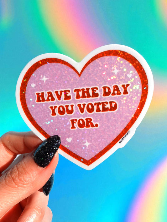 Have The Day You Voted For Vinyl Sticker